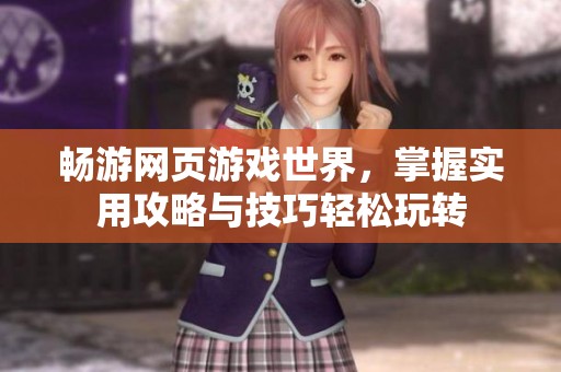 畅游网页游戏世界，掌握实用攻略与技巧轻松玩转