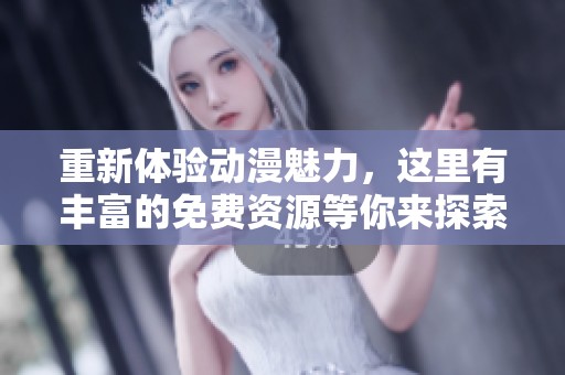 重新体验动漫魅力，这里有丰富的免费资源等你来探索
