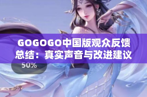 GOGOGO中国版观众反馈总结：真实声音与改进建议探讨