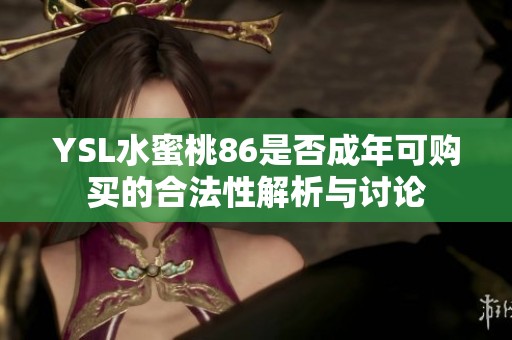 YSL水蜜桃86是否成年可购买的合法性解析与讨论