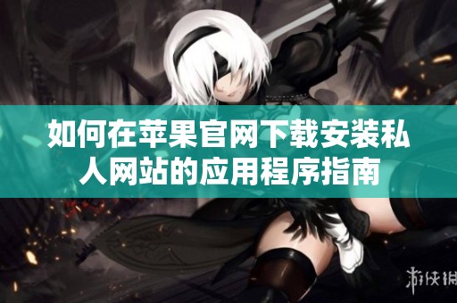 如何在苹果官网下载安装私人网站的应用程序指南