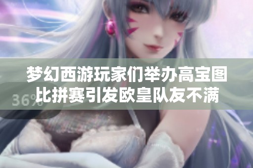 梦幻西游玩家们举办高宝图比拼赛引发欧皇队友不满