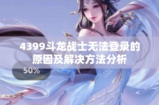 4399斗龙战士无法登录的原因及解决方法分析