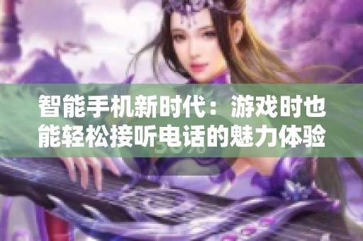 智能手机新时代：游戏时也能轻松接听电话的魅力体验