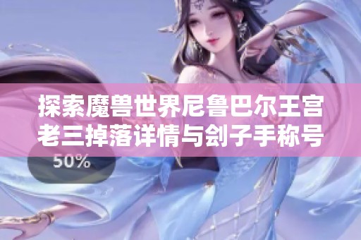 探索魔兽世界尼鲁巴尔王宫老三掉落详情与刽子手称号的意义