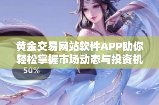 黄金交易网站软件APP助你轻松掌握市场动态与投资机会