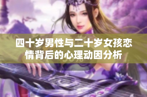 四十岁男性与二十岁女孩恋情背后的心理动因分析