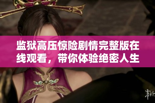 监狱高压惊险剧情完整版在线观看，带你体验绝密人生