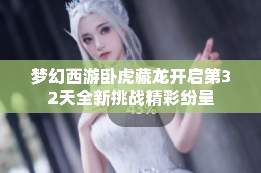 梦幻西游卧虎藏龙开启第32天全新挑战精彩纷呈