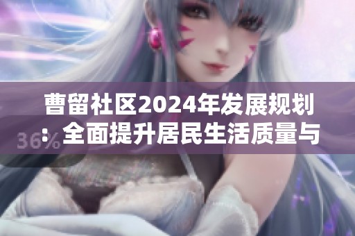 曹留社区2024年发展规划：全面提升居民生活质量与幸福感