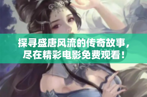 探寻盛唐风流的传奇故事，尽在精彩电影免费观看！