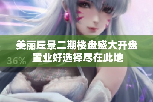 美丽屋景二期楼盘盛大开盘 置业好选择尽在此地
