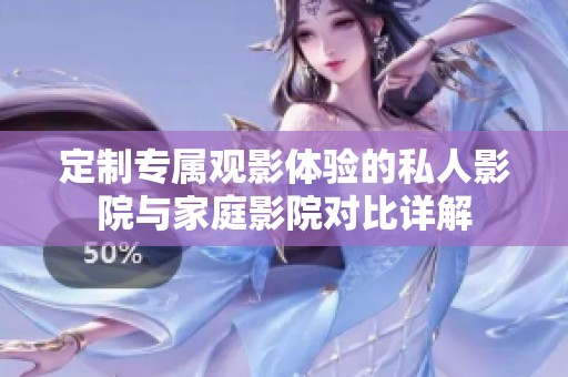 定制专属观影体验的私人影院与家庭影院对比详解