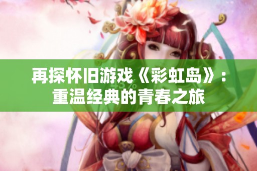 再探怀旧游戏《彩虹岛》：重温经典的青春之旅