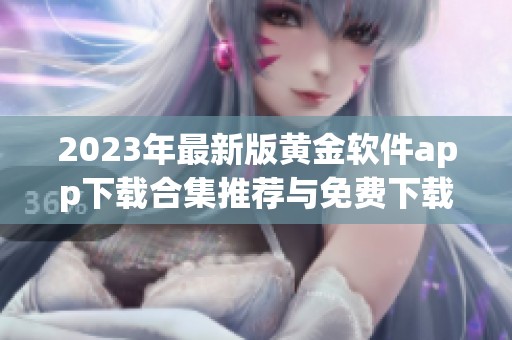 2023年最新版黄金软件app下载合集推荐与免费下载指南