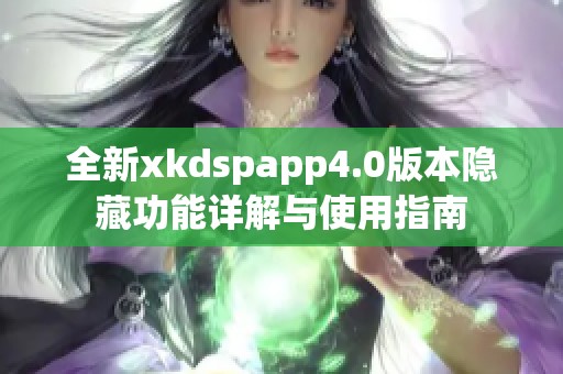 全新xkdspapp4.0版本隐藏功能详解与使用指南