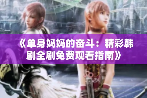 《单身妈妈的奋斗：精彩韩剧全剧免费观看指南》
