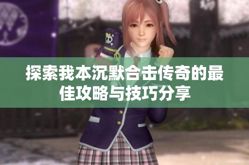 探索我本沉默合击传奇的最佳攻略与技巧分享