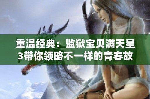 重温经典：监狱宝贝满天星3带你领略不一样的青春故事