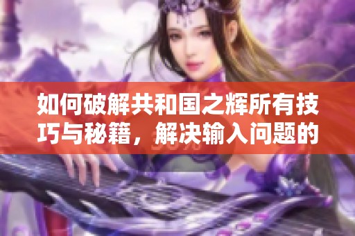 如何破解共和国之辉所有技巧与秘籍，解决输入问题的方法分享