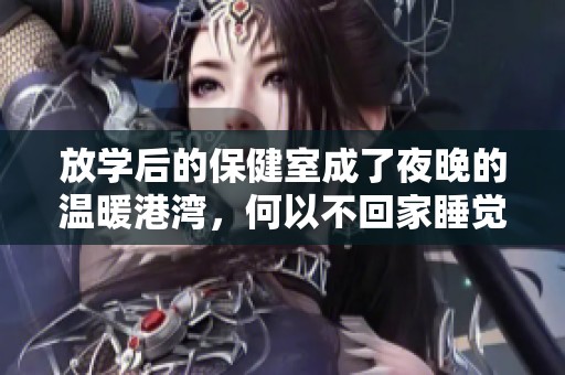 放学后的保健室成了夜晚的温暖港湾，何以不回家睡觉？