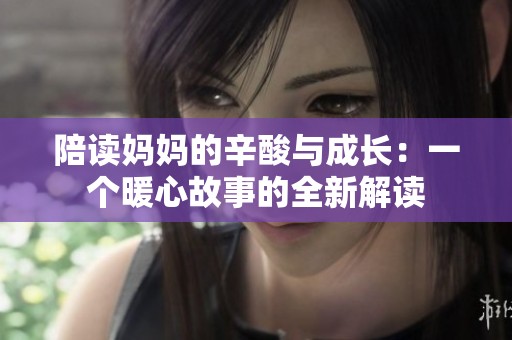 陪读妈妈的辛酸与成长：一个暖心故事的全新解读