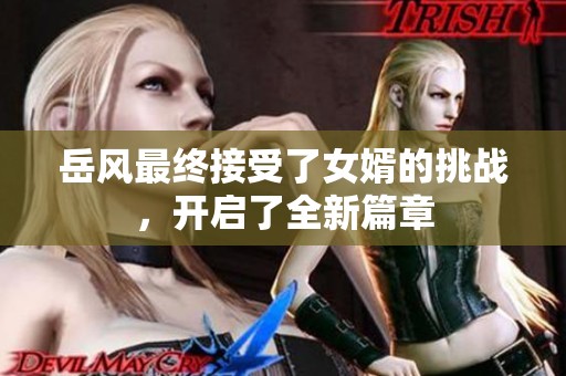 岳风最终接受了女婿的挑战，开启了全新篇章