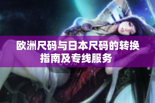 欧洲尺码与日本尺码的转换指南及专线服务 