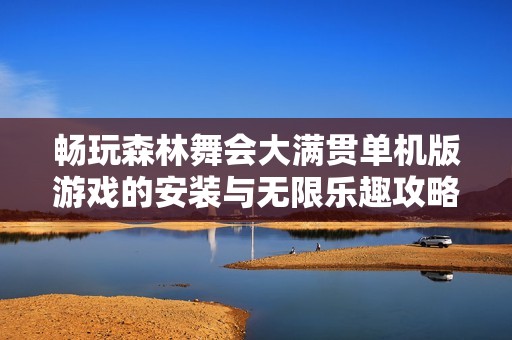 畅玩森林舞会大满贯单机版游戏的安装与无限乐趣攻略