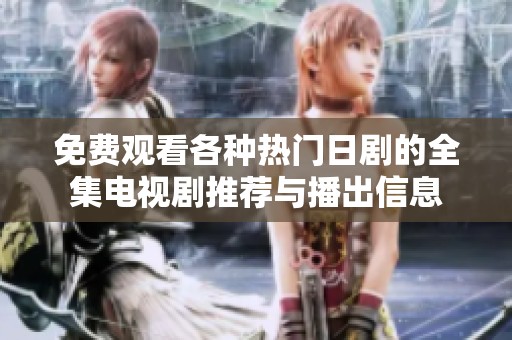 免费观看各种热门日剧的全集电视剧推荐与播出信息