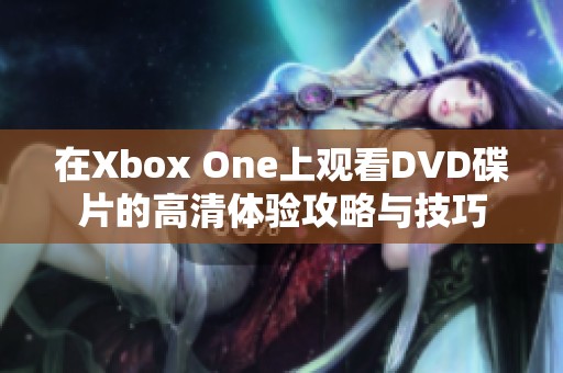 在Xbox One上观看DVD碟片的高清体验攻略与技巧