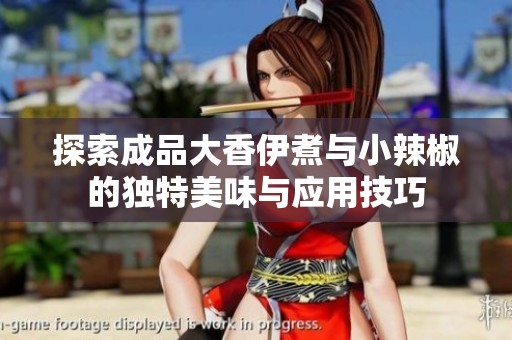 探索成品大香伊煮与小辣椒的独特美味与应用技巧