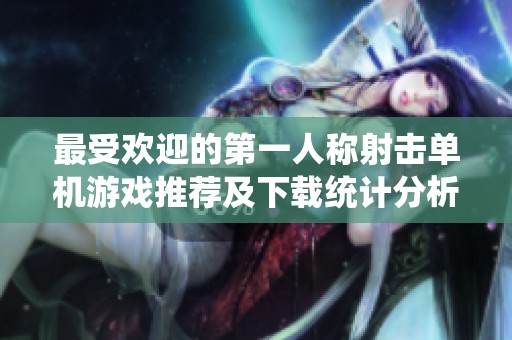 最受欢迎的第一人称射击单机游戏推荐及下载统计分析