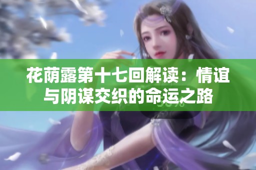 花荫露第十七回解读：情谊与阴谋交织的命运之路