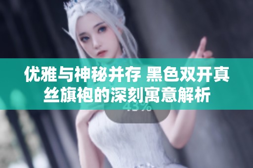 优雅与神秘并存 黑色双开真丝旗袍的深刻寓意解析