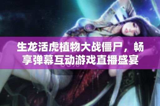 生龙活虎植物大战僵尸，畅享弹幕互动游戏直播盛宴
