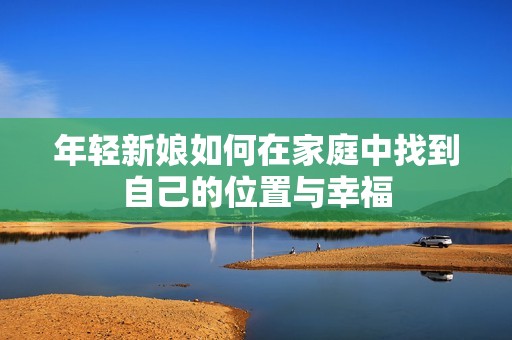 年轻新娘如何在家庭中找到自己的位置与幸福