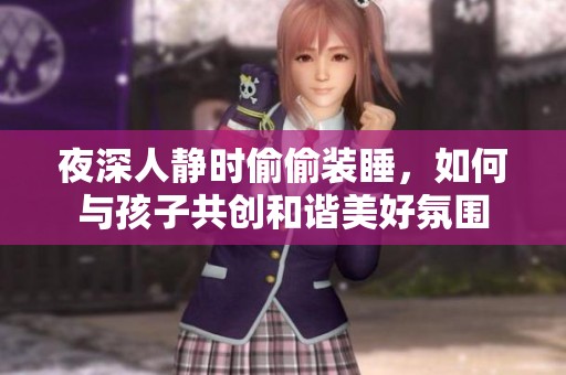 夜深人静时偷偷装睡，如何与孩子共创和谐美好氛围