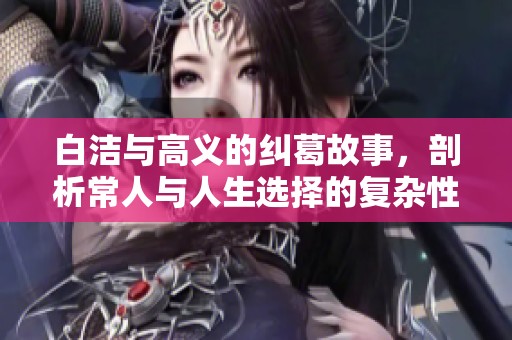 白洁与高义的纠葛故事，剖析常人与人生选择的复杂性