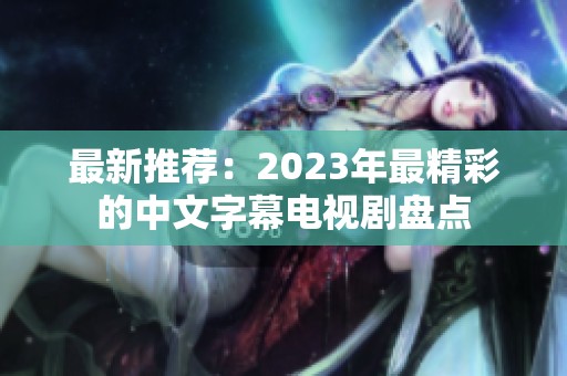 最新推荐：2023年最精彩的中文字幕电视剧盘点