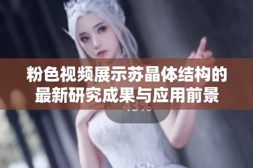 粉色视频展示苏晶体结构的最新研究成果与应用前景