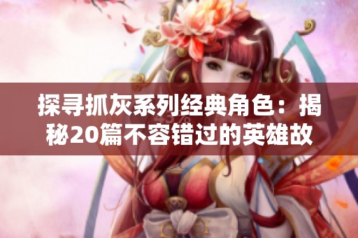 探寻抓灰系列经典角色：揭秘20篇不容错过的英雄故事