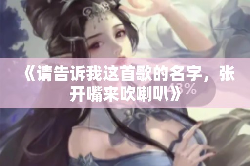 《请告诉我这首歌的名字，张开嘴来吹喇叭》