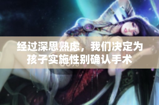 经过深思熟虑，我们决定为孩子实施性别确认手术
