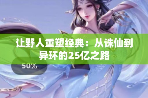 让野人重塑经典：从诛仙到异环的25亿之路