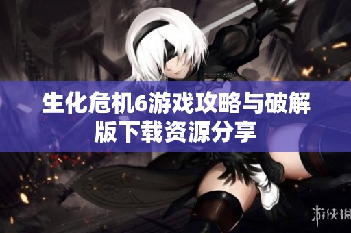 生化危机6游戏攻略与破解版下载资源分享