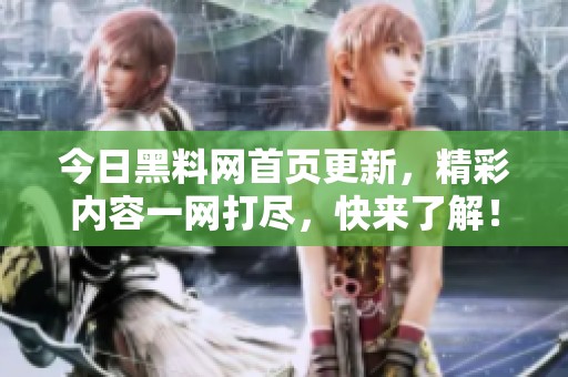 今日黑料网首页更新，精彩内容一网打尽，快来了解！