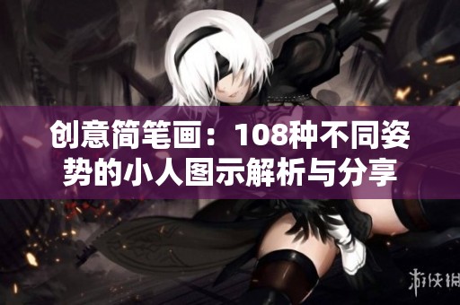 创意简笔画：108种不同姿势的小人图示解析与分享