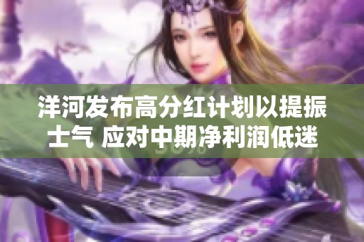 洋河发布高分红计划以提振士气 应对中期净利润低迷现状