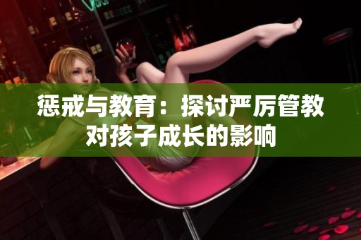 惩戒与教育：探讨严厉管教对孩子成长的影响